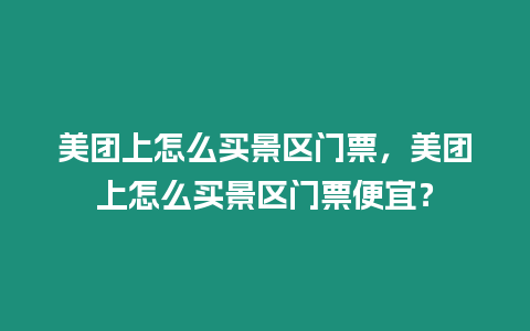 美团上怎么买景区门票，美团上怎么买景区门票便宜？