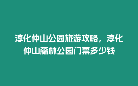 淳化仲山公园旅游攻略，淳化仲山森林公园门票多少钱