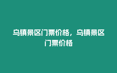 乌镇景区门票价格，乌镇景区门票价格