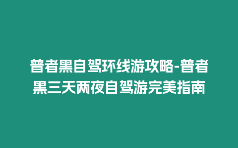 普者黑自驾环线游攻略-普者黑三天两夜自驾游完美指南