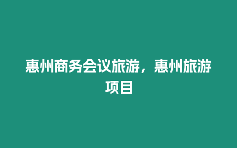 惠州商务会议旅游，惠州旅游项目