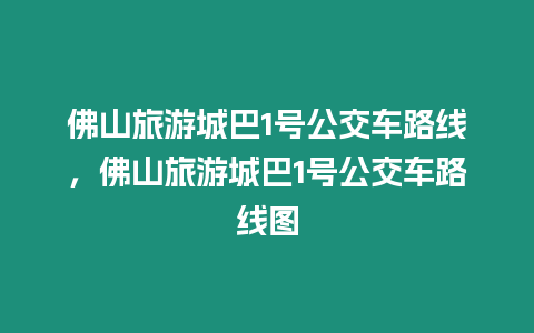 佛山旅游城巴1号公交车路线，佛山旅游城巴1号公交车路线图