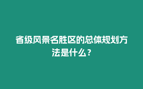 省级风景名胜区的总体规划方法是什么？