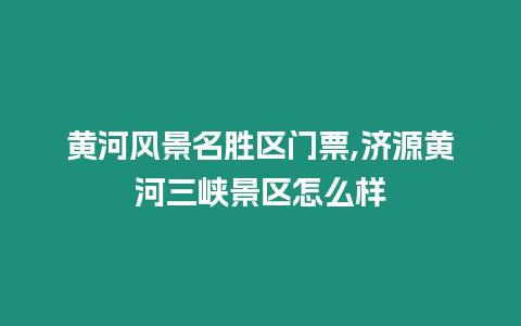 黄河风景名胜区门票,济源黄河三峡景区怎么样