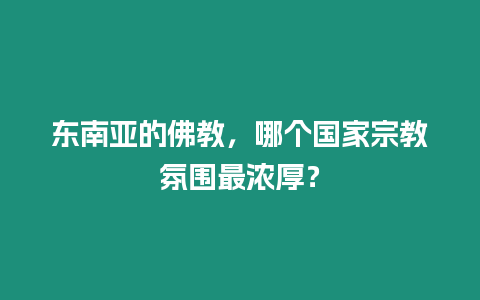 东南亚的佛教，哪个国家宗教氛围最浓厚？