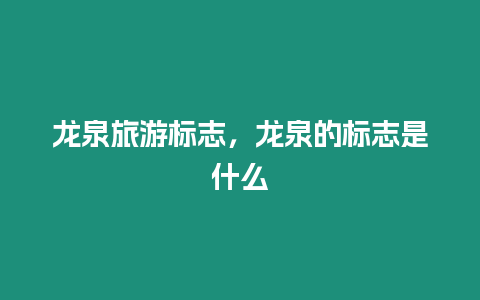 龙泉旅游标志，龙泉的标志是什么