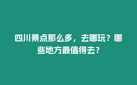 四川景点那么多，去哪玩？哪些地方最值得去？