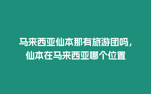 马来西亚仙本那有旅游团吗，仙本在马来西亚哪个位置