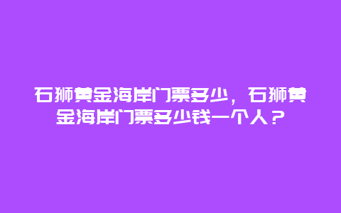 石狮黄金海岸门票多少，石狮黄金海岸门票多少钱一个人？