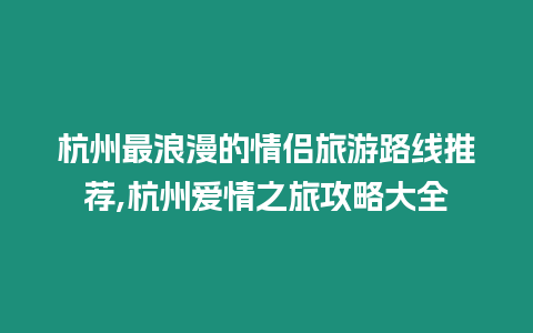 杭州最浪漫的情侣旅游路线推荐,杭州爱情之旅攻略大全