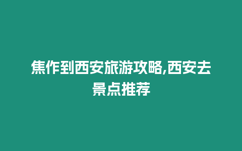 焦作到西安旅游攻略,西安去景点推荐