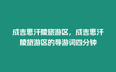 成吉思汗陵旅游区，成吉思汗陵旅游区的导游词四分钟