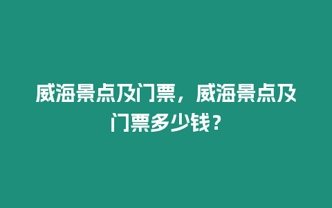 威海景点及门票，威海景点及门票多少钱？