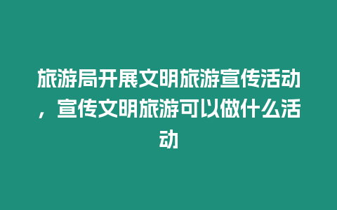 旅游局开展文明旅游宣传活动，宣传文明旅游可以做什么活动