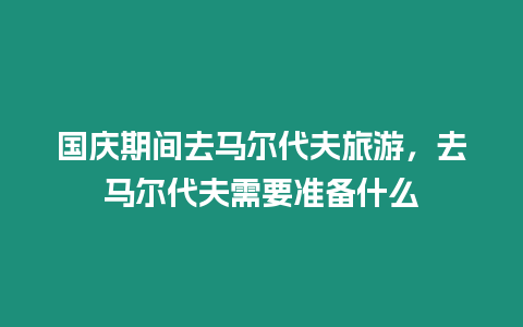 国庆期间去马尔代夫旅游，去马尔代夫需要准备什么