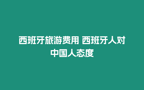 西班牙旅游费用 西班牙人对中国人态度