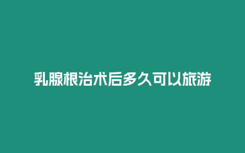 乳腺根治术后多久可以旅游