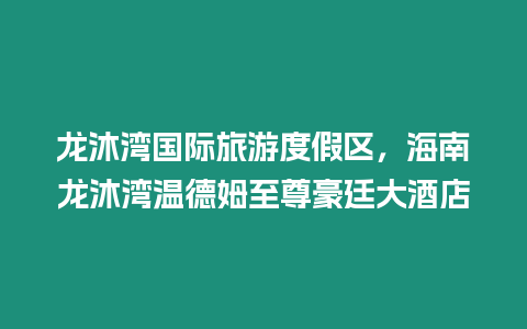 龙沐湾国际旅游度假区，海南龙沐湾温德姆至尊豪廷大酒店