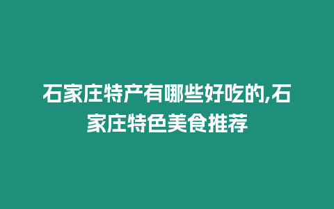 石家庄特产有哪些好吃的,石家庄特色美食推荐