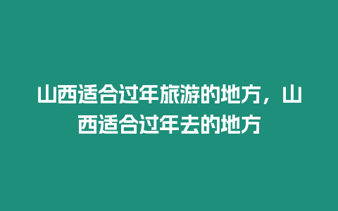 山西适合过年旅游的地方，山西适合过年去的地方