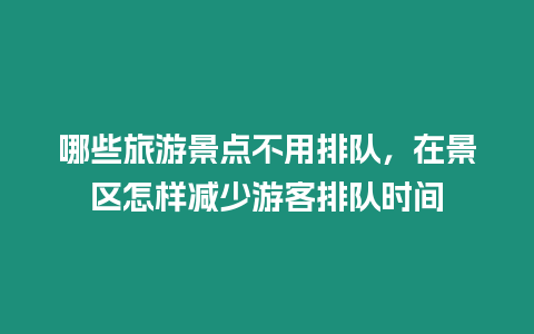 哪些旅游景点不用排队，在景区怎样减少游客排队时间