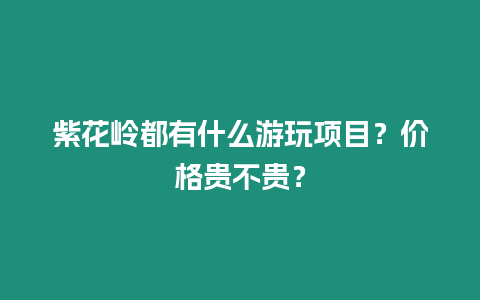 紫花岭都有什么游玩项目？价格贵不贵？