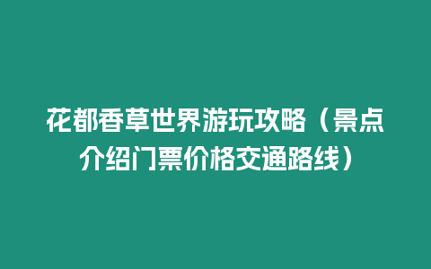 花都香草世界游玩攻略（景点介绍门票价格交通路线）