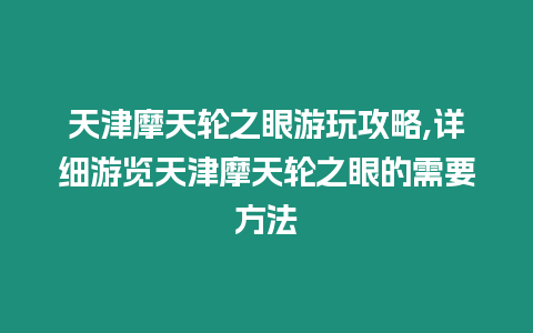 天津摩天轮之眼游玩攻略,详细游览天津摩天轮之眼的需要方法