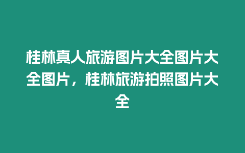 桂林真人旅游图片大全图片大全图片，桂林旅游拍照图片大全