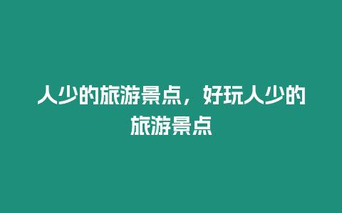 人少的旅游景点，好玩人少的旅游景点