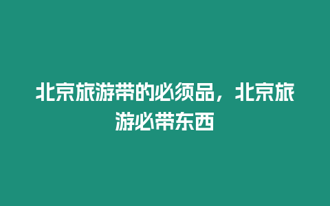 北京旅游带的必须品，北京旅游必带东西