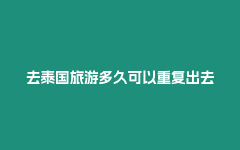 去泰国旅游多久可以重复出去