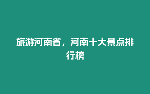 旅游河南省，河南十大景点排行榜