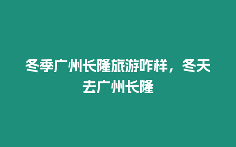 冬季广州长隆旅游咋样，冬天去广州长隆