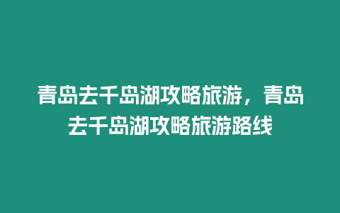 青岛去千岛湖攻略旅游，青岛去千岛湖攻略旅游路线