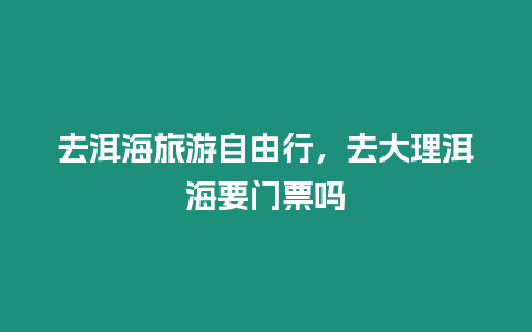 去洱海旅游自由行，去大理洱海要门票吗