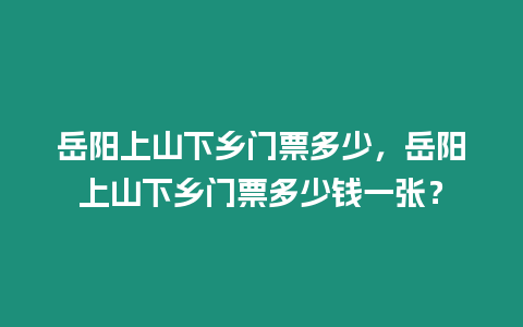 岳阳上山下乡门票多少，岳阳上山下乡门票多少钱一张？