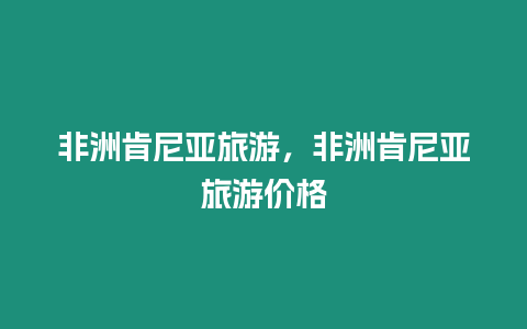 非洲肯尼亚旅游，非洲肯尼亚旅游价格