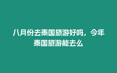 八月份去泰国旅游好吗，今年泰国旅游能去么