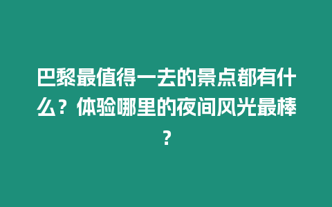 巴黎最值得一去的景点都有什么？体验哪里的夜间风光最棒？