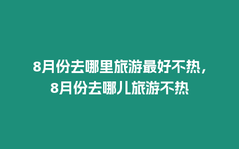 8月份去哪里旅游最好不热，8月份去哪儿旅游不热