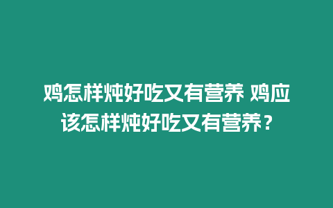 鸡怎样炖好吃又有营养 鸡应该怎样炖好吃又有营养？