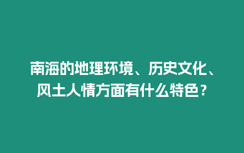 南海的地理环境、历史文化、风土人情方面有什么特色？