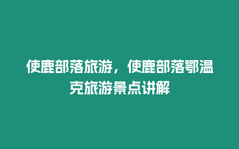 使鹿部落旅游，使鹿部落鄂温克旅游景点讲解