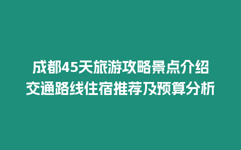 成都45天旅游攻略景点介绍交通路线住宿推荐及预算分析