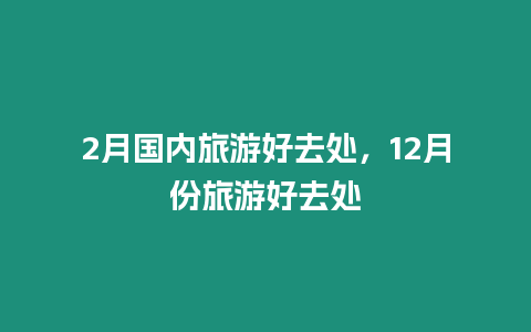 2月国内旅游好去处，12月份旅游好去处