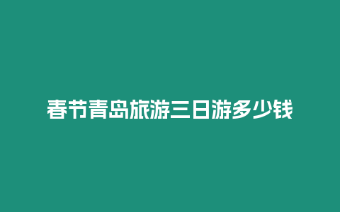 春节青岛旅游三日游多少钱