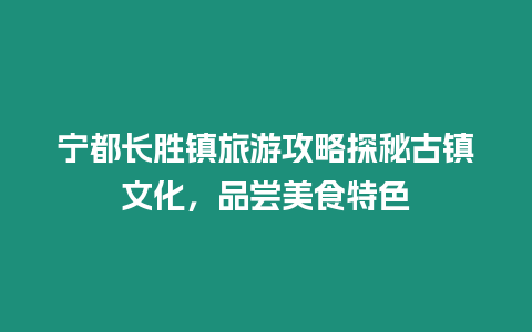 宁都长胜镇旅游攻略探秘古镇文化，品尝美食特色