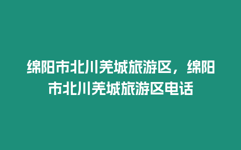 绵阳市北川羌城旅游区，绵阳市北川羌城旅游区电话