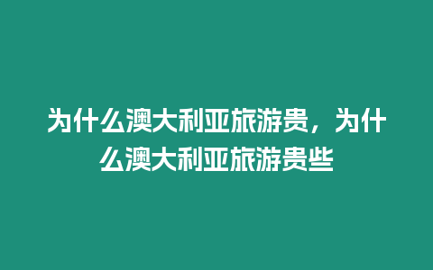 为什么澳大利亚旅游贵，为什么澳大利亚旅游贵些